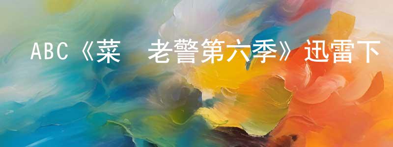 崔純剛發布ABC《菜鳥老警第六季》迅雷下載/在線觀看/百度云-犯罪/歷史載-美劇天堂